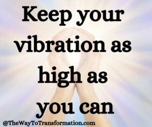 Keep your vibration as high as you can